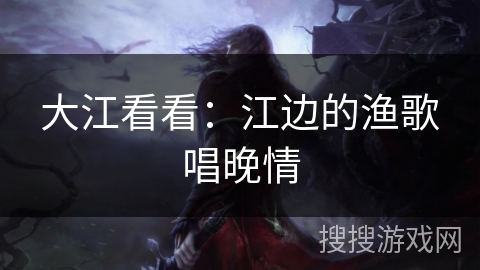 大江看看：江边的渔歌唱晚情