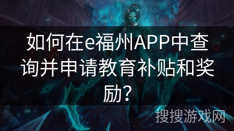 如何在e福州APP中查询并申请教育补贴和奖励？