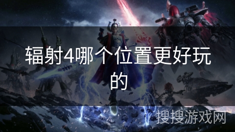 辐射4哪个位置更好玩的