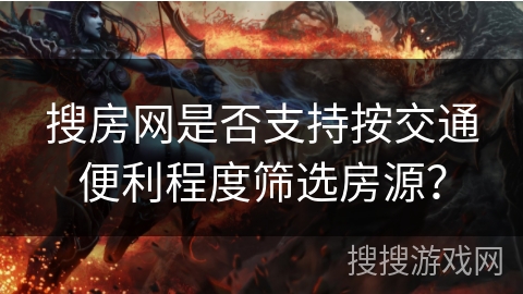 搜房网是否支持按交通便利程度筛选房源？