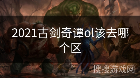2021古剑奇谭ol该去哪个区