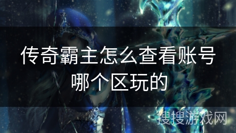 传奇霸主怎么查看账号哪个区玩的 传奇霸主怎么查看账号哪个区玩的