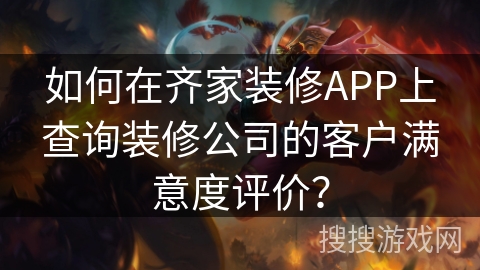 如何在齐家装修APP上查询装修公司的客户满意度评价？