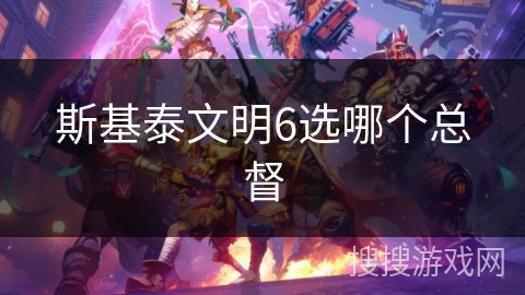 斯基泰文明6选哪个总督