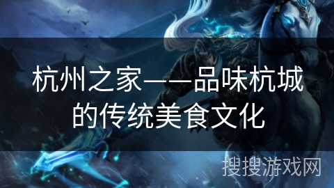 杭州之家——品味杭城的传统美食文化
