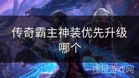 传奇霸主神装优先升级哪个 传奇霸主神装优先升级哪个