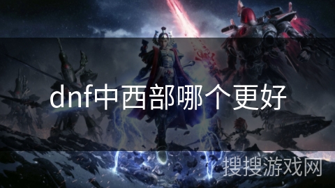 dnf中西部哪个更好 dnf中西部哪个更好