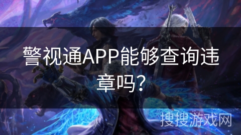 警视通APP能够查询违章吗? 警视通APP能够查询违章吗?
