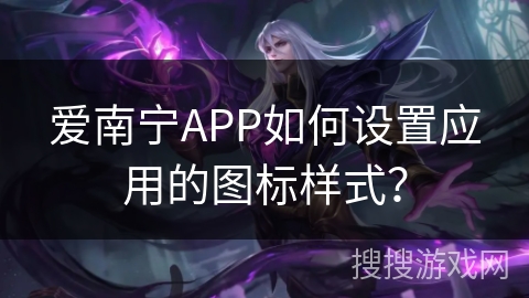 爱南宁APP如何设置应用的图标样式？
