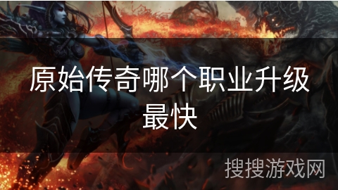 原始传奇哪个职业升级最快