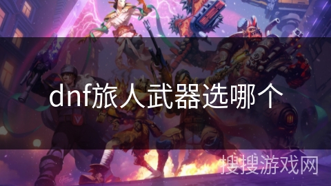 dnf旅人武器选哪个