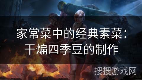 家常菜中的经典素菜：干煸四季豆的制作