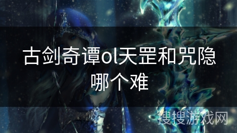 古剑奇谭ol天罡和咒隐哪个难