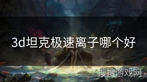 3d坦克极速离子哪个好