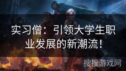 实习僧：引领大学生职业发展的新潮流！