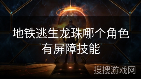 地铁逃生龙珠哪个角色有屏障技能