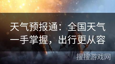 天气预报通：全国天气一手掌握，出行更从容