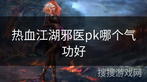 热血江湖邪医pk哪个气功好