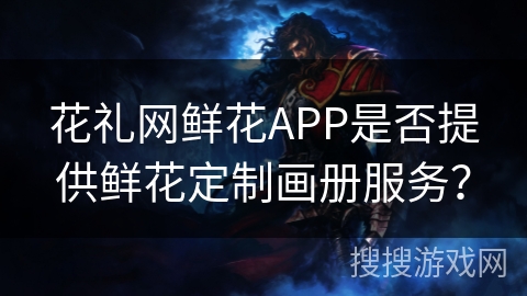 花礼网鲜花APP是否提供鲜花定制画册服务？