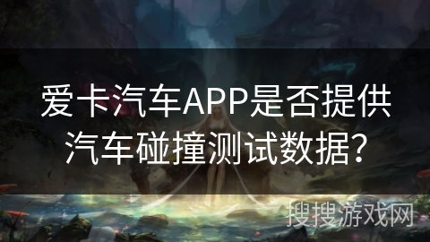 爱卡汽车APP是否提供汽车碰撞测试数据？