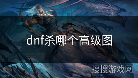 dnf杀哪个高级图 dnf杀哪个高级图
