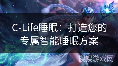C-Life睡眠:打造您的专属智能睡眠方案 C-Life睡眠:打造您的专属智能睡眠方案