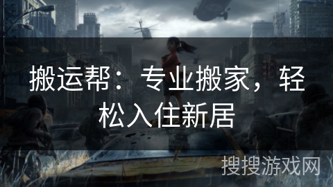 搬运帮:专业搬家,轻松入住新居 搬运帮:专业搬家,轻松入住新居