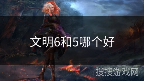 文明6和5哪个好 文明6和5哪个好