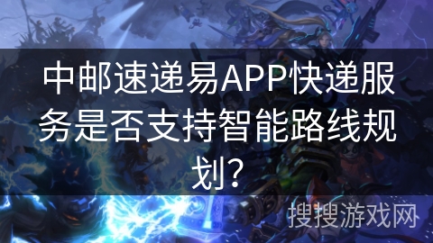 中邮速递易APP快递服务是否支持智能路线规划？