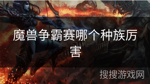 魔兽争霸赛哪个种族厉害 魔兽争霸赛哪个种族厉害