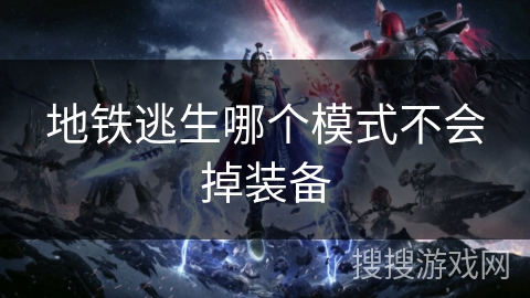 地铁逃生哪个模式不会掉装备 地铁逃生哪个模式不会掉装备