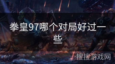 拳皇97哪个对局好过一些 拳皇97哪个对局好过一些