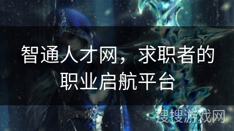 智通人才网,求职者的职业启航平台 智通人才网,求职者的职业启航平台