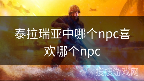 泰拉瑞亚中哪个npc喜欢哪个npc 泰拉瑞亚中哪个npc喜欢哪个npc