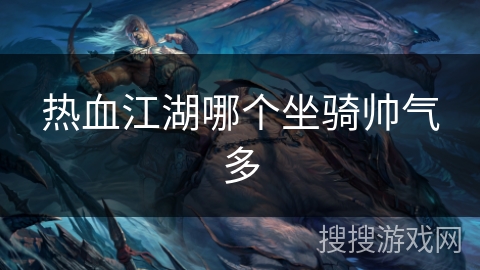 热血江湖哪个坐骑帅气多 热血江湖哪个坐骑帅气多