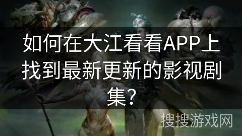 如何在大江看看APP上找到最新更新的影视剧集? 如何在大江看看APP上找到最新更新的影视剧集?