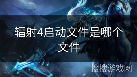 辐射4启动文件是哪个文件 辐射4启动文件是哪个文件