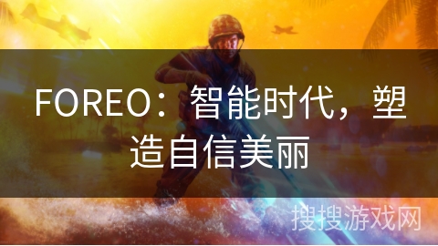 FOREO:智能时代,塑造自信美丽 FOREO:智能时代,塑造自信美丽