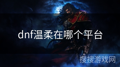 dnf温柔在哪个平台 dnf温柔在哪个平台