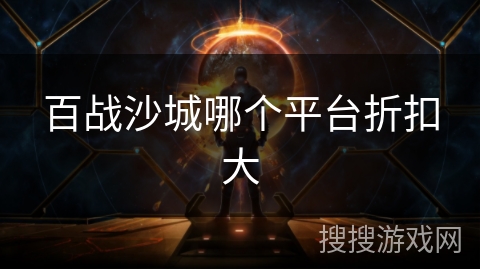 百战沙城哪个平台折扣大 百战沙城哪个平台折扣大