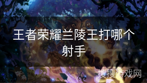 王者荣耀兰陵王打哪个射手 王者荣耀兰陵王打哪个射手