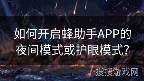如何开启蜂助手APP的夜间模式或护眼模式? 如何开启蜂助手APP的夜间模式或护眼模式?