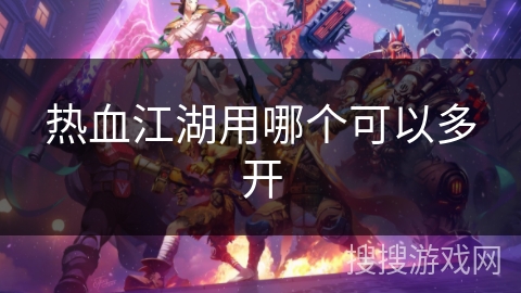 热血江湖用哪个可以多开 热血江湖用哪个可以多开