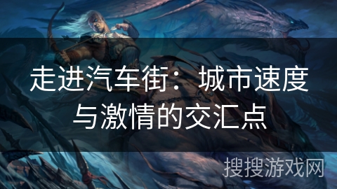 走进汽车街:城市速度与激情的交汇点 走进汽车街:城市速度与激情的交汇点