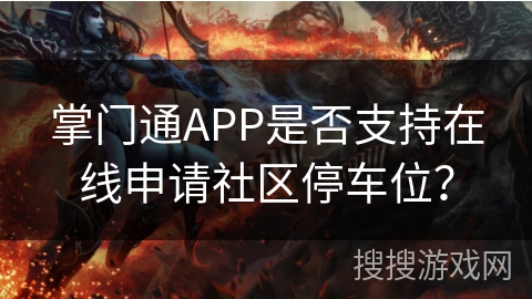 掌门通APP是否支持在线申请社区停车位? 掌门通APP是否支持在线申请社区停车位?