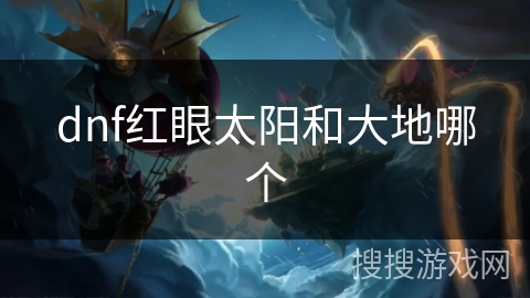dnf红眼太阳和大地哪个 dnf红眼太阳和大地哪个
