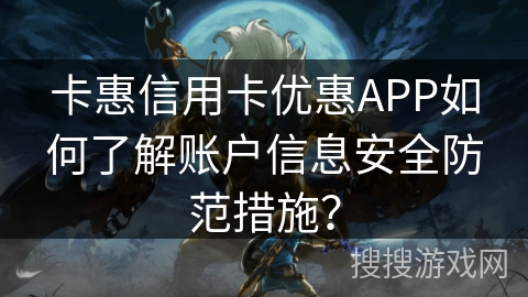 卡惠信用卡优惠APP如何了解账户信息安全防范措施? 卡惠信用卡优惠APP如何了解账户信息安全防范措施?