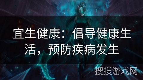 宜生健康:倡导健康生活,预防疾病发生 宜生健康:倡导健康生活,预防疾病发生