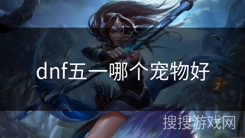 dnf五一哪个宠物好 dnf五一哪个宠物好