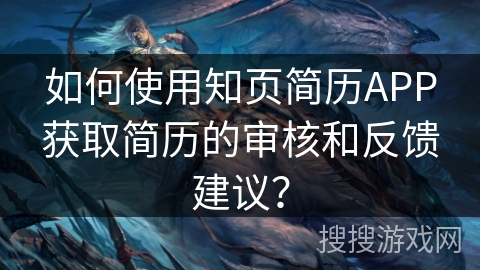 如何使用知页简历APP获取简历的审核和反馈建议? 如何使用知页简历APP获取简历的审核和反馈建议?